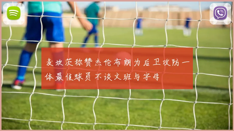 麦坎茨称赞杰伦布朗为后卫攻防一体最佳球员不谈文班与字母