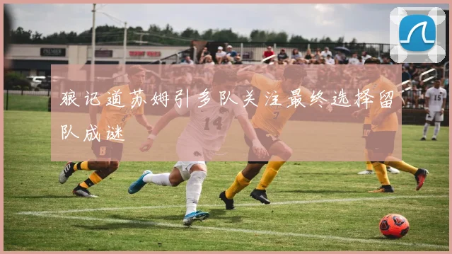 狼记道苏姆引多队关注最终选择留队成谜