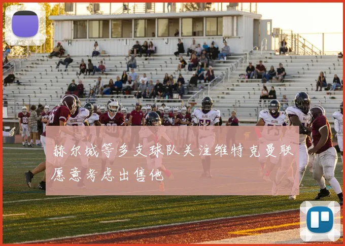 赫尔城等多支球队关注维特克曼联愿意考虑出售他