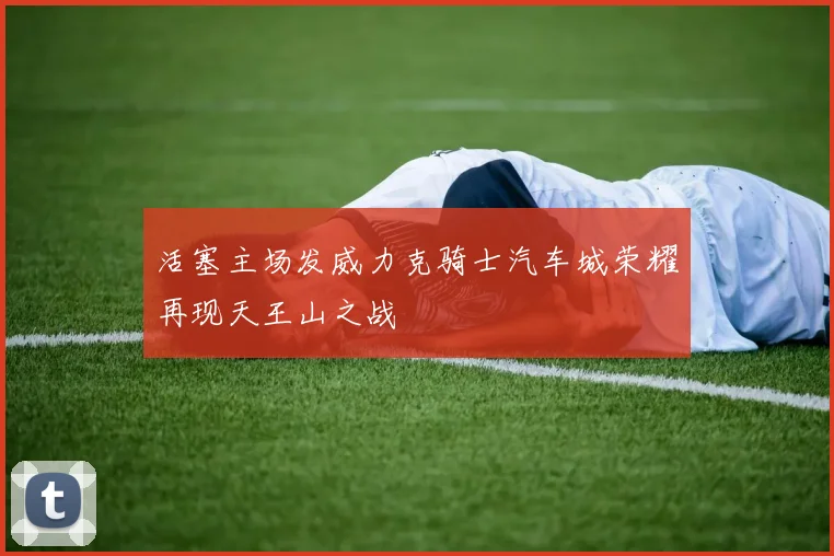 活塞主场发威力克骑士汽车城荣耀再现天王山之战