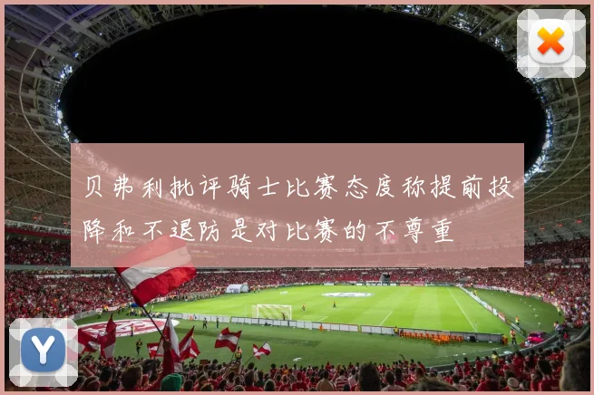 贝弗利批评骑士比赛态度称提前投降和不退防是对比赛的不尊重