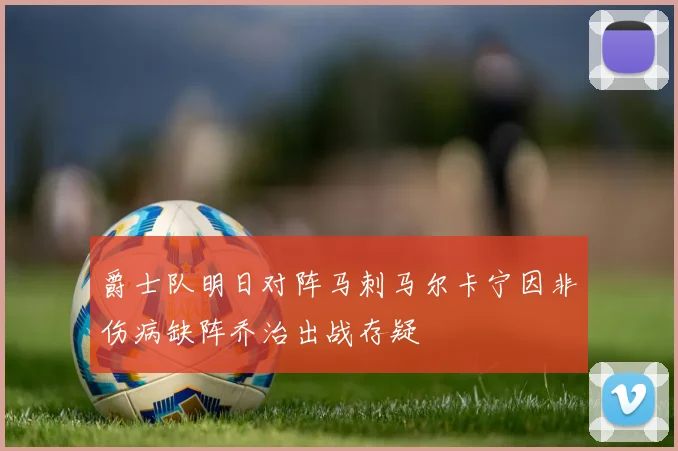 爵士队明日对阵马刺马尔卡宁因非伤病缺阵乔治出战存疑