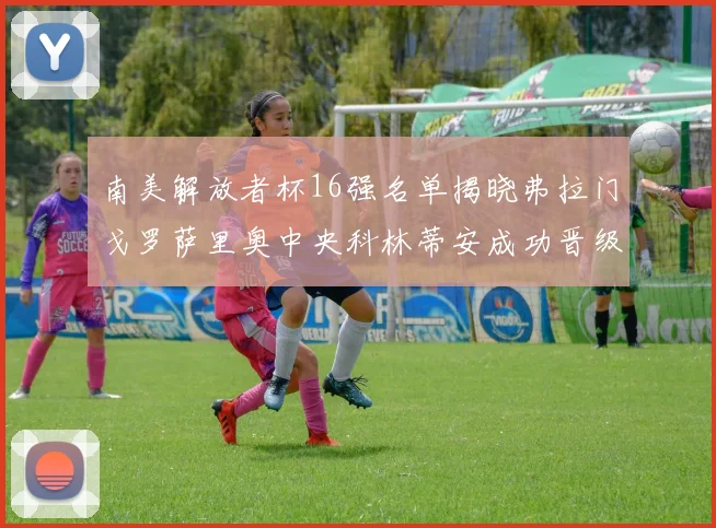 南美解放者杯16强名单揭晓弗拉门戈罗萨里奥中央科林蒂安成功晋级