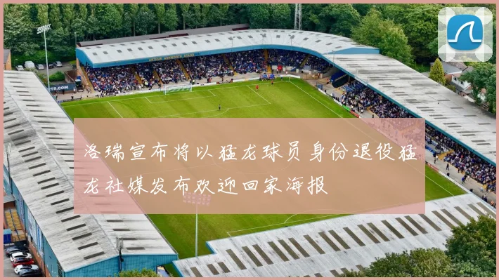 洛瑞宣布将以猛龙球员身份退役猛龙社媒发布欢迎回家海报