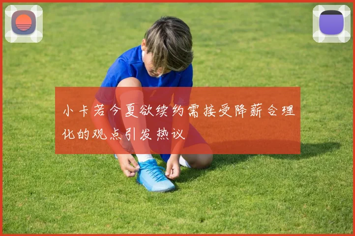 小卡若今夏欲续约需接受降薪合理化的观点引发热议